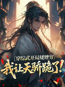 穿综武开局矮矬穷，我让天骄跪了！（武直）全本书籍阅读穿综武开局矮矬穷，我让天骄跪了！完整版小说