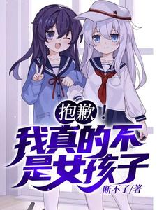 抱歉！我真的不是女孩子！（苏醒）小说推荐抱歉！我真的不是女孩子！全章小说阅读