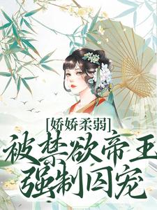 娇娇柔弱，被禁欲帝王强制囚宠热门小说排行榜娇娇柔弱，被禁欲帝王强制囚宠宋泱裴慎免费小说全本