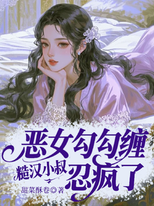 恶女勾勾缠，糙汉小叔忍疯了（姜瑜婷）全本书籍阅读恶女勾勾缠，糙汉小叔忍疯了完整版小说