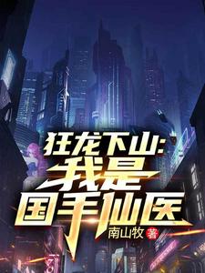 狂龙下山：我是国手仙医（苏牧）全本书籍阅读狂龙下山：我是国手仙医完整版小说