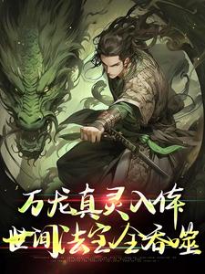 万龙真灵入体，世间法宝全吞噬推荐完结小说，万龙真灵入体，世间法宝全吞噬楚风免费小说全本