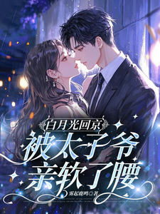 白月光回京，被太子爷亲软了腰（裴烬虞棠）全本书籍阅读白月光回京，被太子爷亲软了腰完整版小说