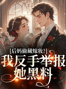 后妈偷藏嫁妆？我反手举报她黑料完整版小说后妈偷藏嫁妆？我反手举报她黑料(苏茉浅)全章小说阅读
