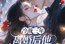 冷战三年，离婚后他跪地哭红眼完整版小说，冷战三年，离婚后他跪地哭红眼唐雨年试读更新章节-蓝天文学