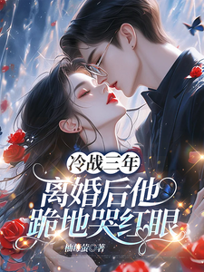 冷战三年，离婚后他跪地哭红眼完整版小说，冷战三年，离婚后他跪地哭红眼唐雨年试读更新章节