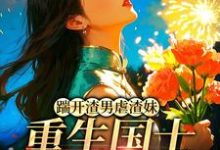踹开渣男虐渣妹，重生国士打脸全员（姜婉悦）全本书籍阅读踹开渣男虐渣妹，重生国士打脸全员完整版小说-蓝天文学