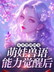 (全文)从弃婴到团宠：萌娃兽语能力觉醒后（林爱芳）全本书籍阅读从弃婴到团宠：萌娃兽语能力觉醒后免费小说全本