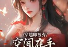 (全文)穿越即被弃，空间在手，极品靠边站免费小说全本，宋锦绣试读更新章节-蓝天文学