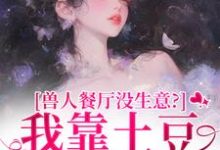 兽人餐厅没生意？我靠土豆瞬间爆火最新完结小说兽人餐厅没生意？我靠土豆瞬间爆火林曲免费小说-蓝天文学