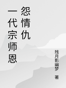 一代宗师恩怨情仇推荐完结小说一代宗师恩怨情仇(萧云帆)免费小说全本